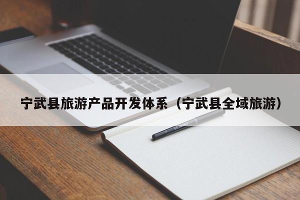 宁武县旅游产品开发体系（宁武县全域旅游）