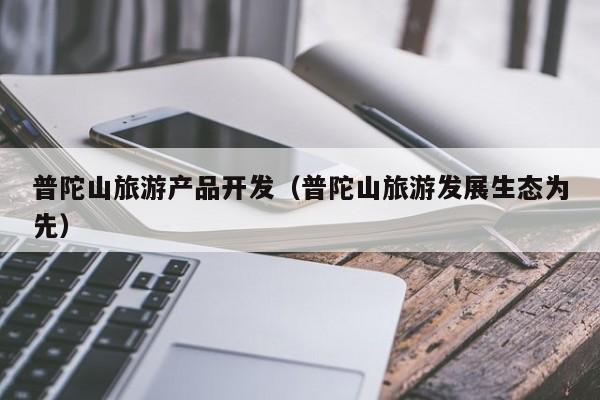 普陀山旅游产品开发（普陀山旅游发展生态为先）