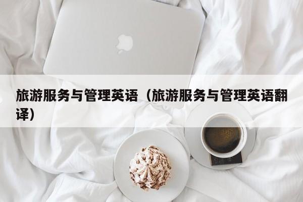 旅游服务与管理英语（旅游服务与管理英语翻译）