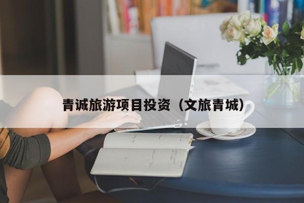 青诚旅游项目投资（文旅青城）