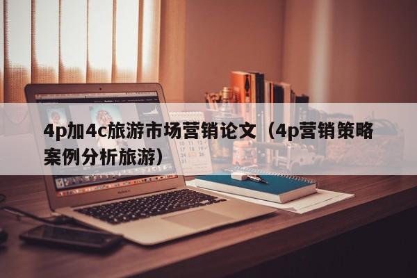 4p加4c旅游市场营销论文（4p营销策略案例分析旅游）