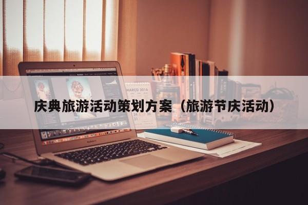 庆典旅游活动策划方案（旅游节庆活动）