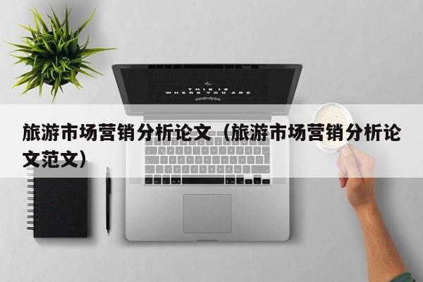 旅游市场营销分析论文（旅游市场营销分析论文范文）