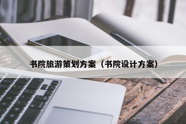 书院旅游策划方案（书院设计方案）