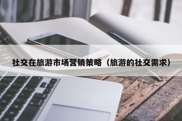 社交在旅游市场营销策略（旅游的社交需求）