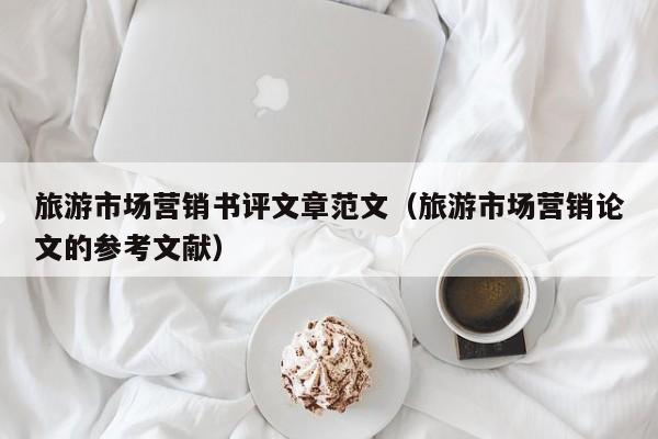 旅游市场营销书评文章范文（旅游市场营销论文的参考文献）